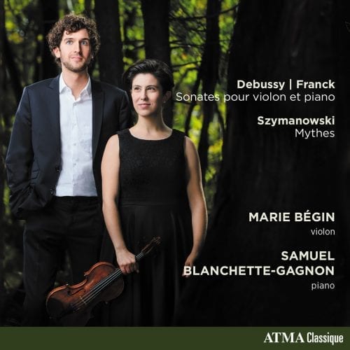 Marie Bégin (violon); Samuel Blanchette-Gagnon (piano) / Debussy, Franck : Sonates pour violon et piano; Szymanowski : Mythes