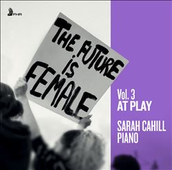 Sarah Cahill – The Future is Female vol. 3 – At Play