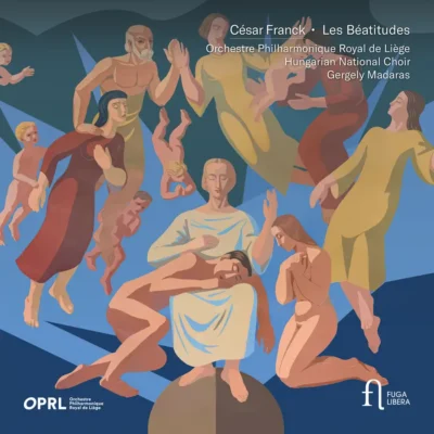 Orchestre philharmonique royal de Liège / Hungarian National Choir / Gergely Madaras – César Franck : les Béatitudes