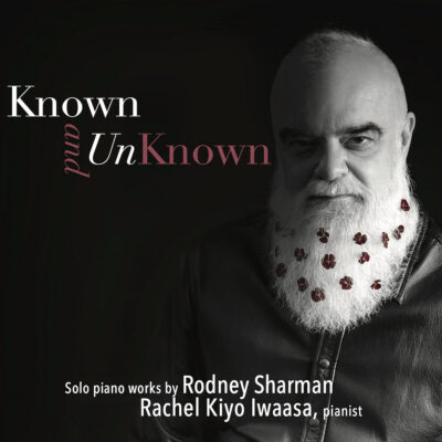 Rachel Kiyo Iwaasa – Known & UnKnown: Solo Piano Works by Rodney Sharman