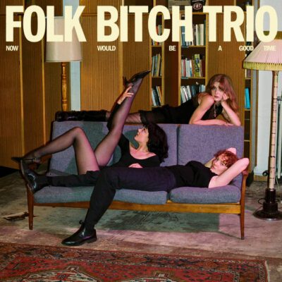 Folk Bitch Trio – Now Would Be a Good Time