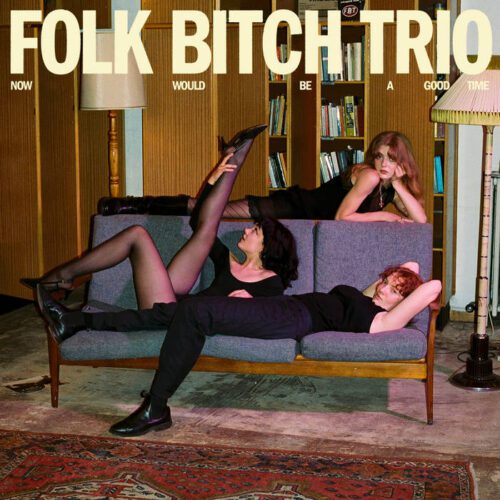 Folk Bitch Trio – Now Would Be a Good Time