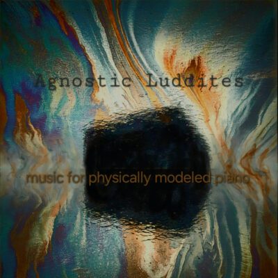Agnostic Luddites – Music for Physically Modeled Piano