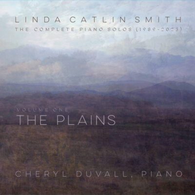 Cheryl Duvall – Linda Catlin Smith: The Complete Piano Solos (1989-2023) Vol. 1 – The Plains