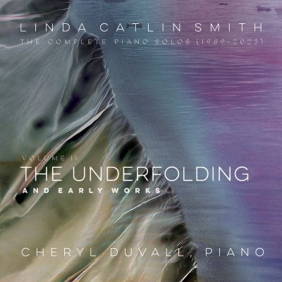 Cheryl Duvall – Linda Catlin Smith : The Complete Piano Solos (1989-2023), Volume II: The Underfolding & Early Works