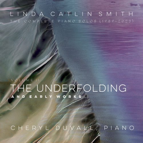 Cheryl Duvall – Linda Catlin Smith : The Complete Piano Solos (1989-2023), Volume II: The Underfolding & Early Works